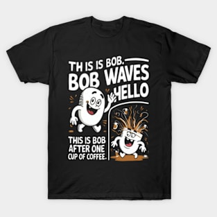 "This is Bob. Bob waves hello. This is Bob after one cup of coffee." T-Shirt